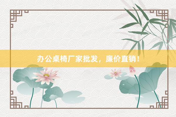 办公桌椅厂家批发，廉价直销！