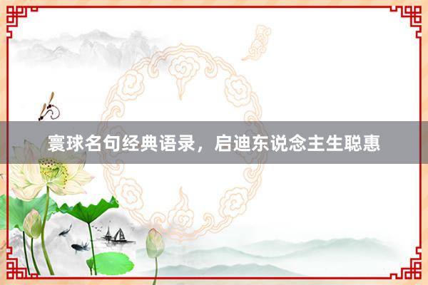 寰球名句经典语录，启迪东说念主生聪惠