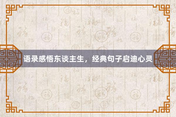 语录感悟东谈主生，经典句子启迪心灵