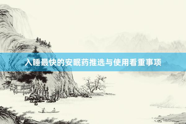 入睡最快的安眠药推选与使用看重事项