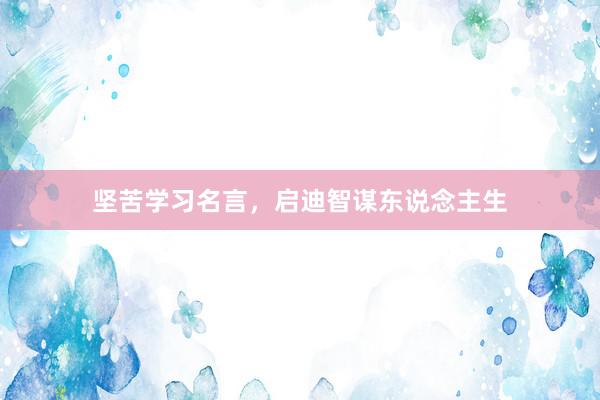 坚苦学习名言，启迪智谋东说念主生