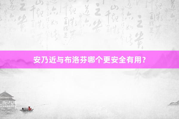 安乃近与布洛芬哪个更安全有用？