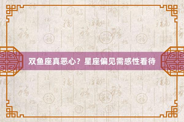 双鱼座真恶心？星座偏见需感性看待