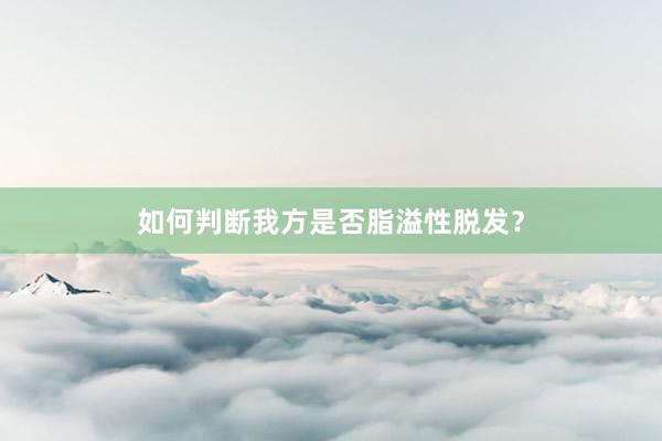 如何判断我方是否脂溢性脱发？